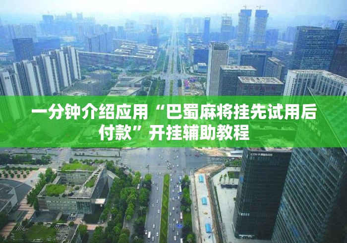 一分钟介绍应用“巴蜀麻将挂先试用后付款”开挂辅助教程
