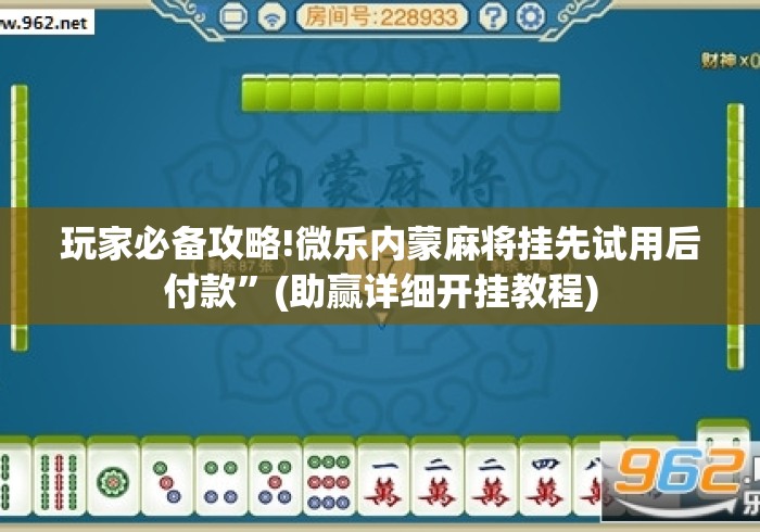 玩家必备攻略!微乐内蒙麻将挂先试用后付款”(助赢详细开挂教程)