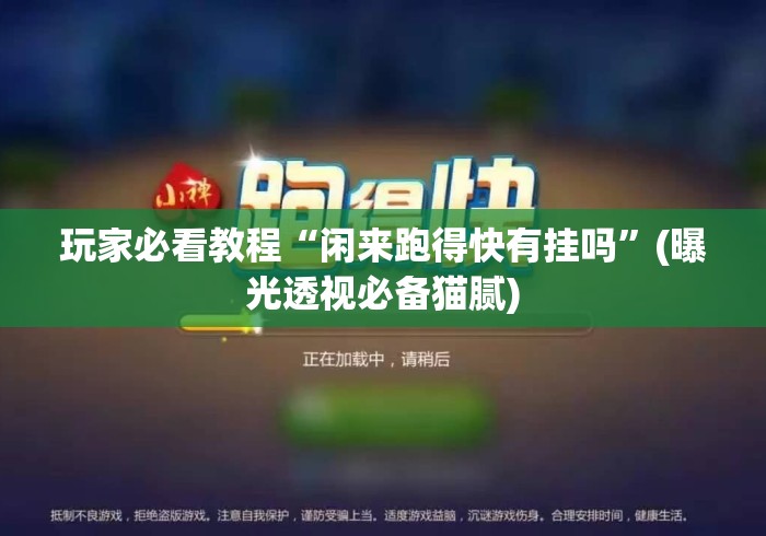 玩家必看教程“闲来跑得快有挂吗”(曝光透视必备猫腻)