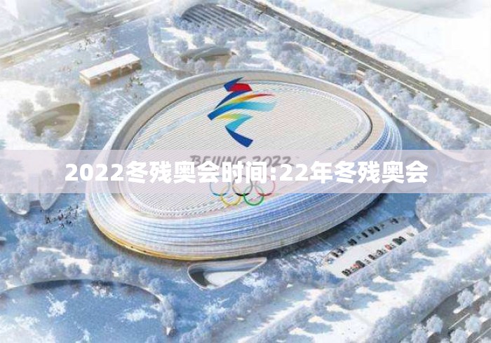 2022冬残奥会时间:22年冬残奥会