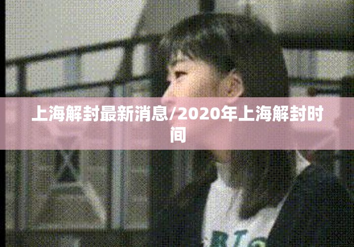 上海解封最新消息/2020年上海解封时间 上海解封最新消息/2020年上海解封时间