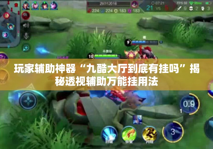 玩家辅助神器“九酷大厅到底有挂吗	”揭秘透视辅助万能挂用法