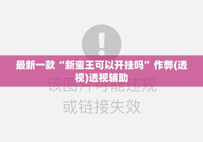 最新一款“新蛮王可以开挂吗”作弊(透视)透视辅助