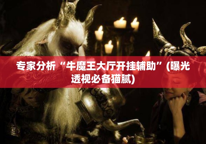 专家分析“牛魔王大厅开挂辅助”(曝光透视必备猫腻)