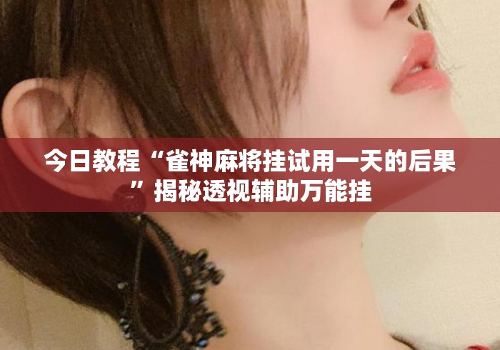 今日教程“雀神麻将挂试用一天的后果	”揭秘透视辅助万能挂