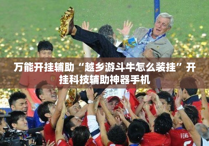 万能开挂辅助“越乡游斗牛怎么装挂”开挂科技辅助神器手机