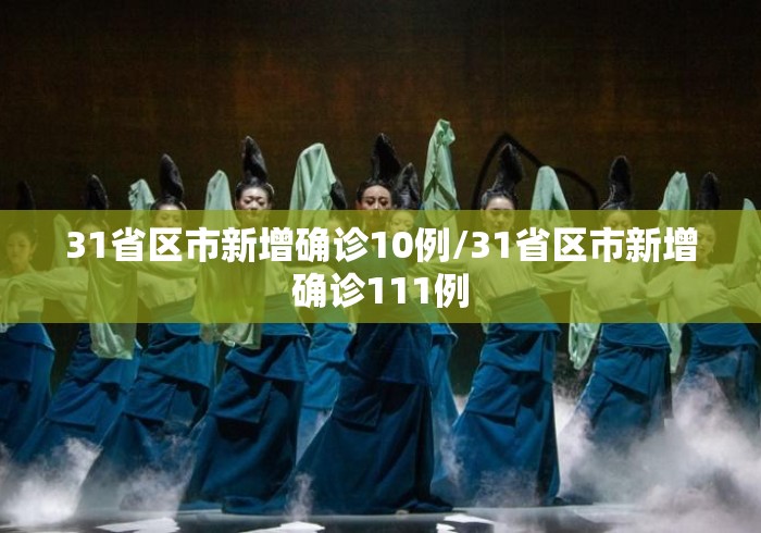 31省区市新增确诊10例/31省区市新增确诊111例 31省区市新增确诊10例/31省区市新增确诊111例