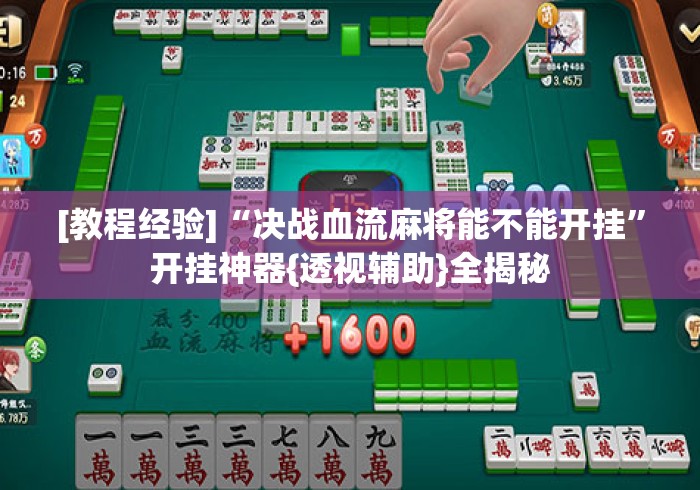 [教程经验]“决战血流麻将能不能开挂	”开挂神器{透视辅助}全揭秘