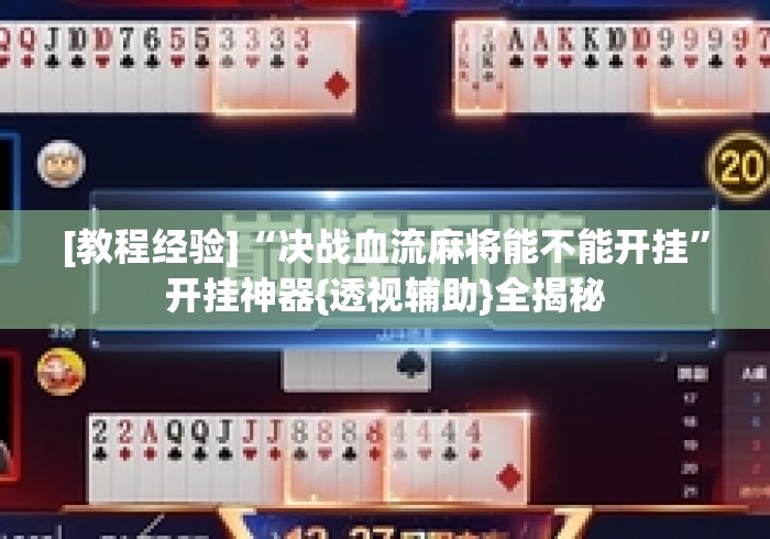 [教程经验]“决战血流麻将能不能开挂”开挂神器{透视辅助}全揭秘