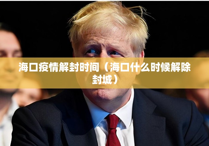 海口疫情解封时间(海口什么时候解除封城) 海口疫情解封时间(海口什么时候解除封城)