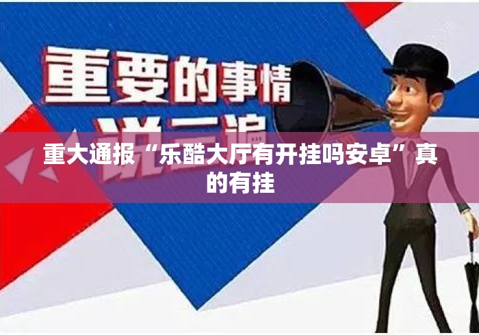 重大通报“乐酷大厅有开挂吗安卓”真的有挂