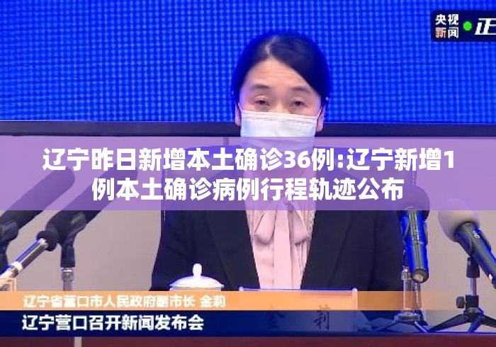 辽宁昨日新增本土确诊36例:辽宁新增1例本土确诊病例行程轨迹公布