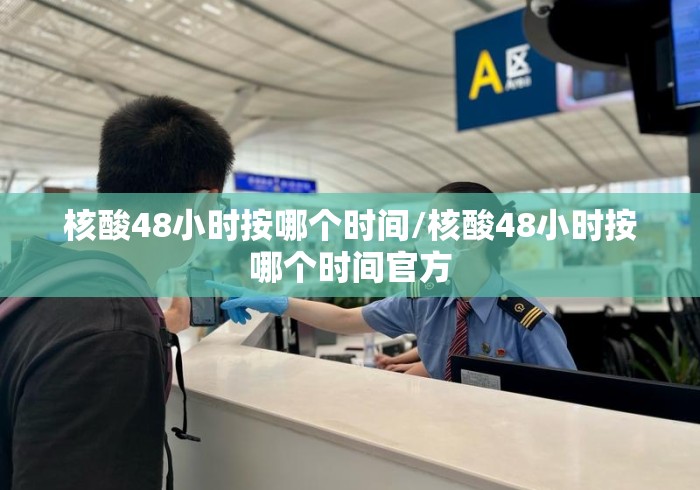 核酸48小时按哪个时间/核酸48小时按哪个时间官方