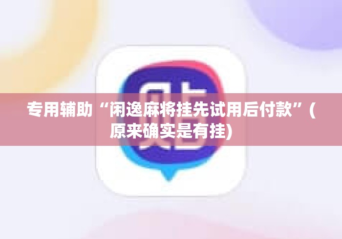 专用辅助“闲逸麻将挂先试用后付款	”(原来确实是有挂)