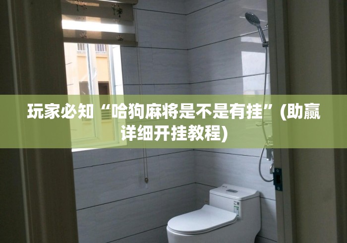 玩家必知“哈狗麻将是不是有挂”(助赢详细开挂教程)