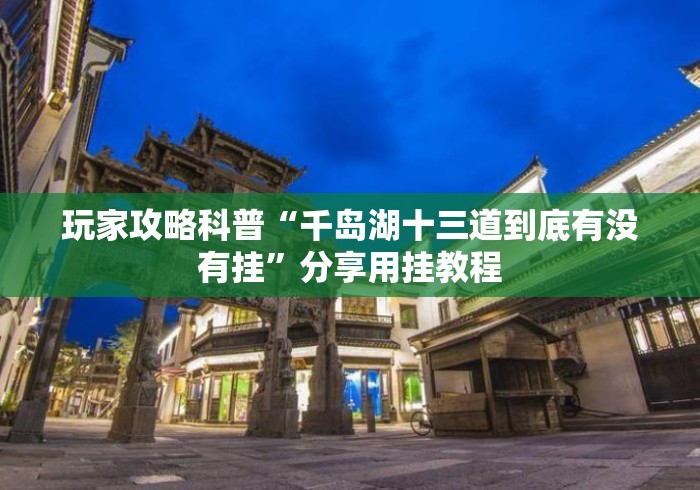 玩家攻略科普“千岛湖十三道到底有没有挂	”分享用挂教程