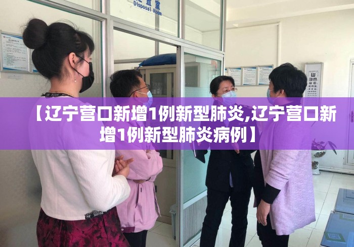 【辽宁营口新增1例新型肺炎,辽宁营口新增1例新型肺炎病例】 【辽宁营口新增1例新型肺炎,辽宁营口新增1例新型肺炎病例】