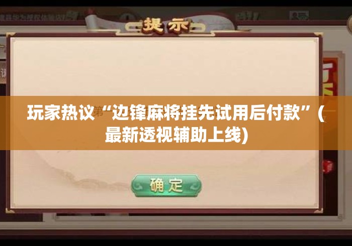 玩家热议“边锋麻将挂先试用后付款”(最新透视辅助上线)