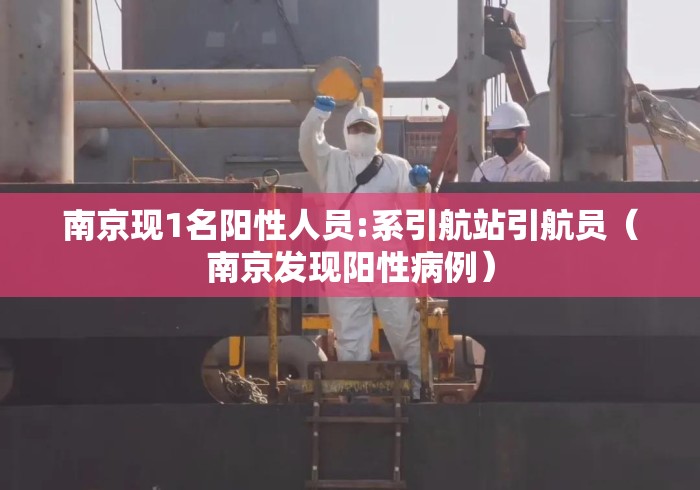 南京现1名阳性人员:系引航站引航员(南京发现阳性病例) 南京现1名阳性人员:系引航站引航员(南京发现阳性病例)