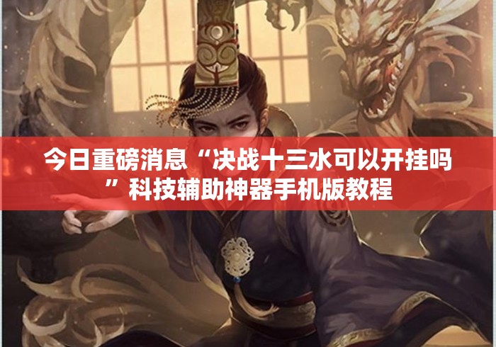 今日重磅消息“决战十三水可以开挂吗”科技辅助神器手机版教程
