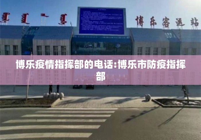 博乐疫情指挥部的电话:博乐市防疫指挥部 博乐疫情指挥部的电话:博乐市防疫指挥部