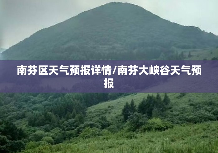 南芬区天气预报详情/南芬大峡谷天气预报 南芬区天气预报详情/南芬大峡谷天气预报
