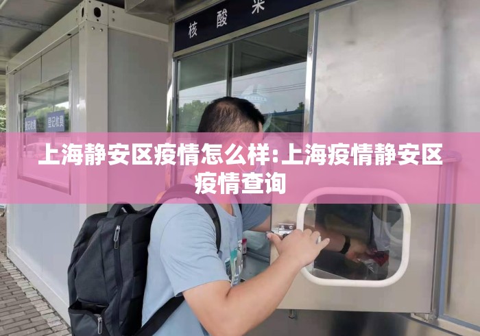 上海静安区疫情怎么样:上海疫情静安区疫情查询 上海静安区疫情怎么样:上海疫情静安区疫情查询