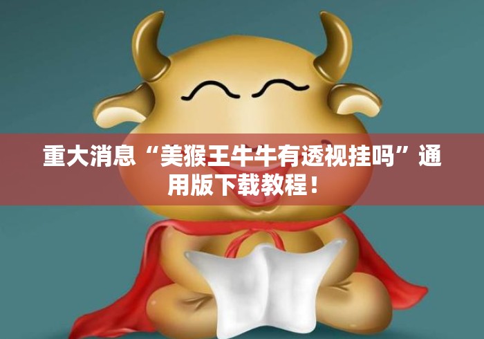 重大消息“美猴王牛牛有透视挂吗”通用版下载教程！