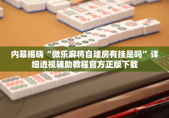 内幕揭晓“微乐麻将自建房有挂是吗”详细透视辅助教程官方正版下载