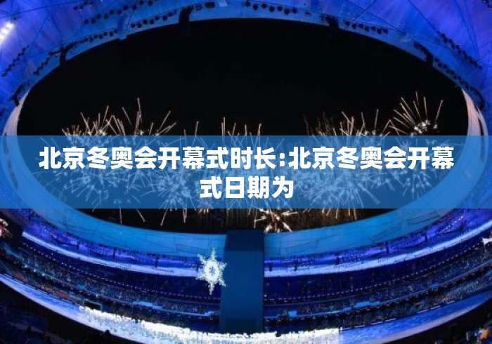 北京冬奥会开幕式时长:北京冬奥会开幕式日期为 北京冬奥会开幕式时长:北京冬奥会开幕式日期为