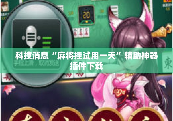 科技消息“麻将挂试用一天”辅助神器插件下载