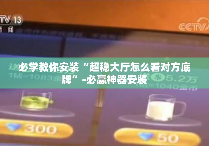 必学教你安装“超稳大厅怎么看对方底牌”-必赢神器安装