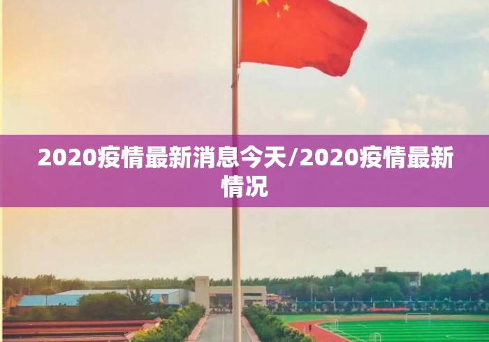2020疫情最新消息今天/2020疫情最新情况
