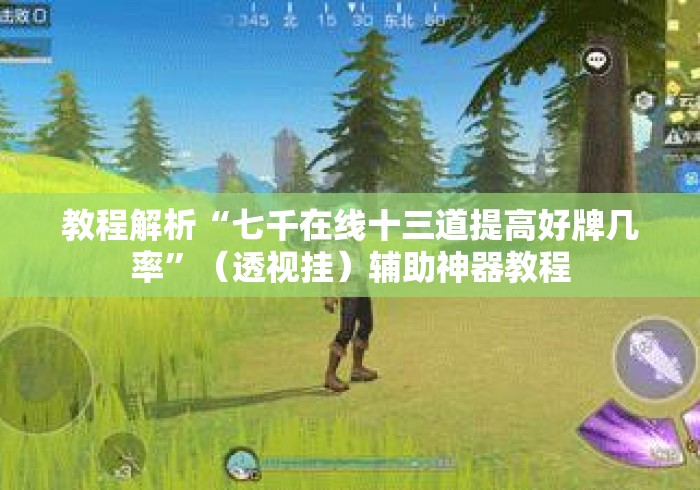 教程解析“七千在线十三道提高好牌几率”（透视挂）辅助神器教程