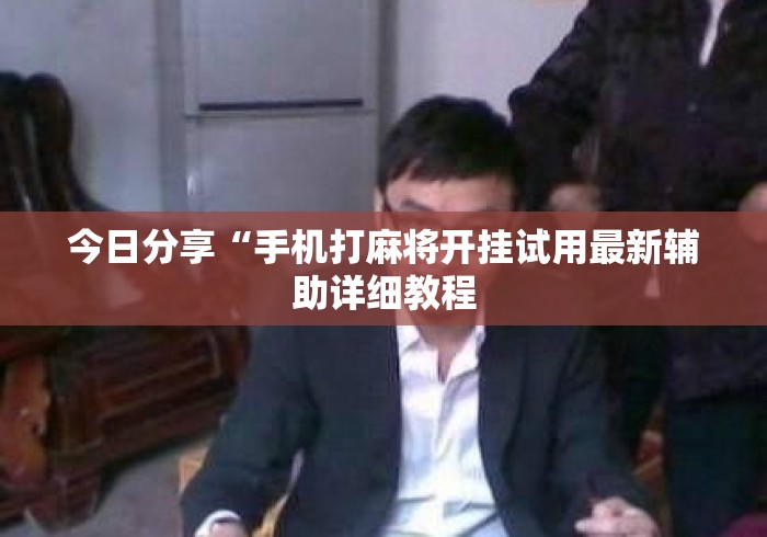 今日分享“手机打麻将开挂试用最新辅助详细教程