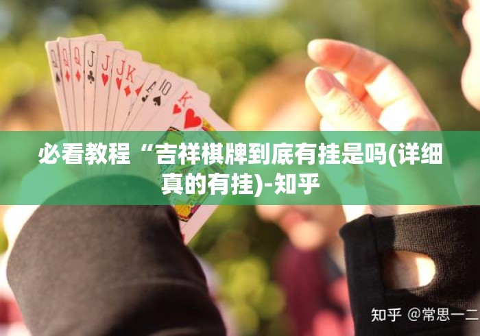 必看教程“吉祥棋牌到底有挂是吗(详细真的有挂)-知乎