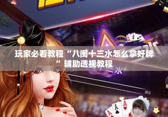 玩家必看教程“八闽十三水怎么拿好牌	”辅助透视教程