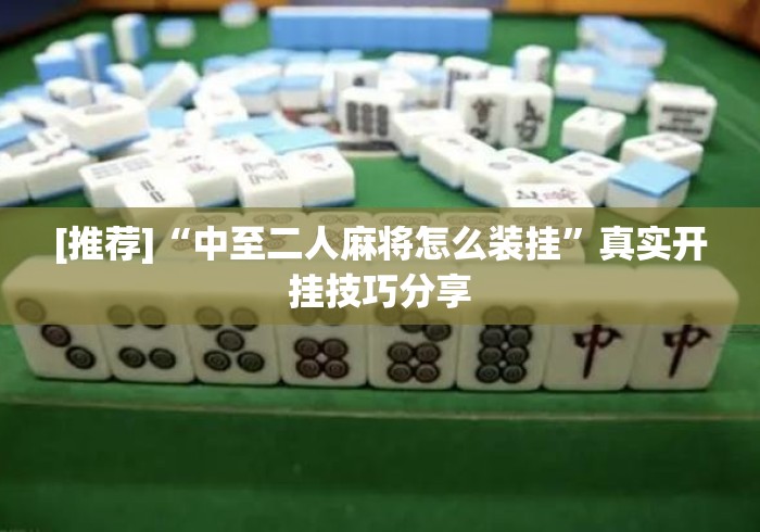 [推荐]“中至二人麻将怎么装挂”真实开挂技巧分享