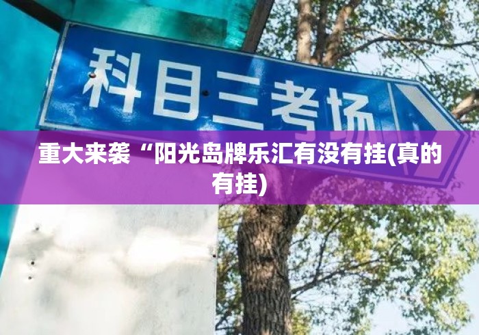 重大来袭“阳光岛牌乐汇有没有挂(真的有挂) 重大来袭“阳光岛牌乐汇有没有挂(真的有挂)