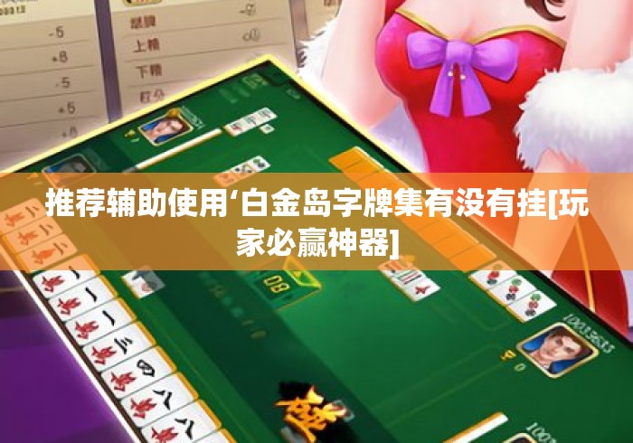 推荐辅助使用‘白金岛字牌集有没有挂[玩家必赢神器]