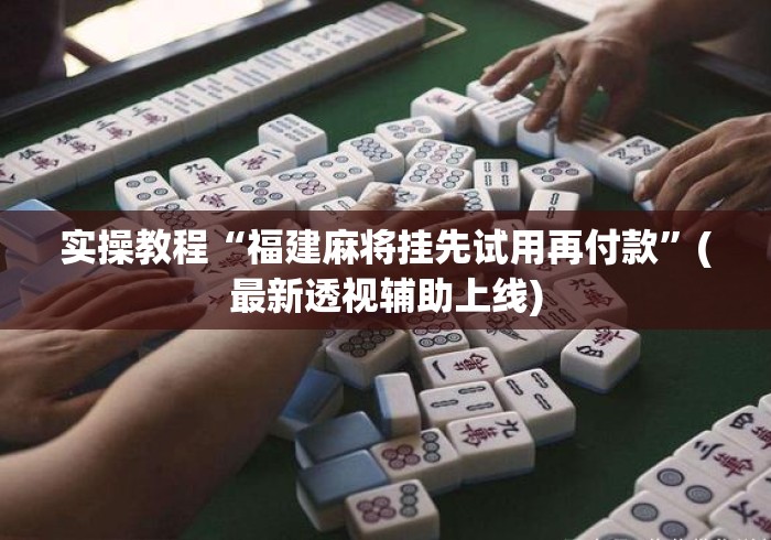实操教程“福建麻将挂先试用再付款	”(最新透视辅助上线)