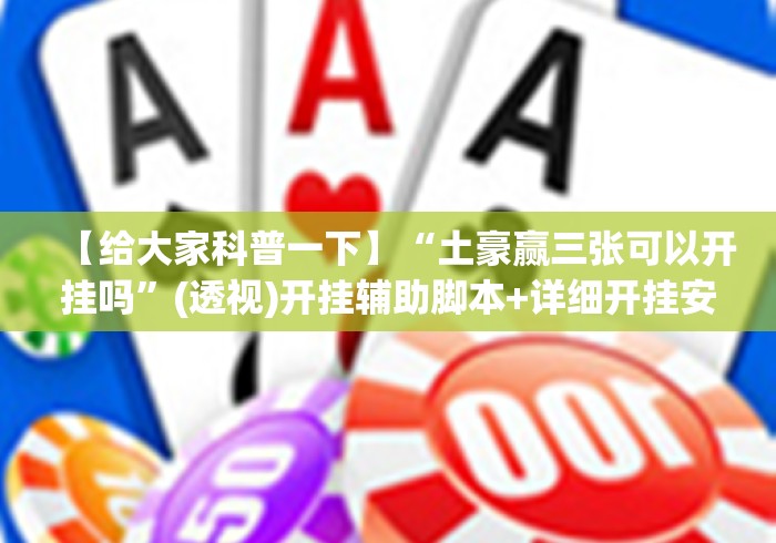 【给大家科普一下】“土豪赢三张可以开挂吗”(透视)开挂辅助脚本+详细开挂安装教程