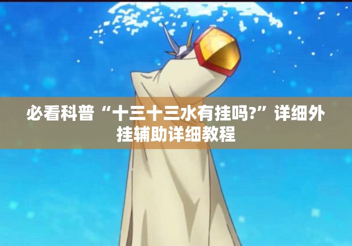 必看科普“十三十三水有挂吗?	”详细外挂辅助详细教程