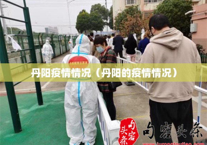 丹阳疫情情况（丹阳的疫情情况）