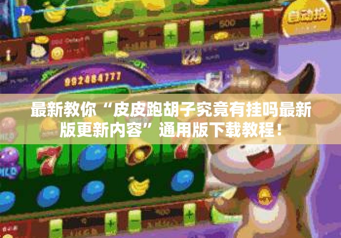 最新教你“皮皮跑胡子究竟有挂吗最新版更新内容	”通用版下载教程！