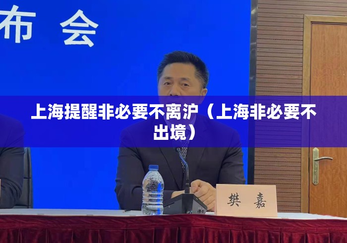 上海提醒非必要不离沪(上海非必要不出境) 上海提醒非必要不离沪(上海非必要不出境)