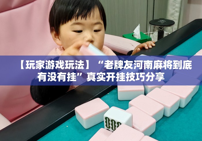 【玩家游戏玩法】“老牌友河南麻将到底有没有挂”真实开挂技巧分享
