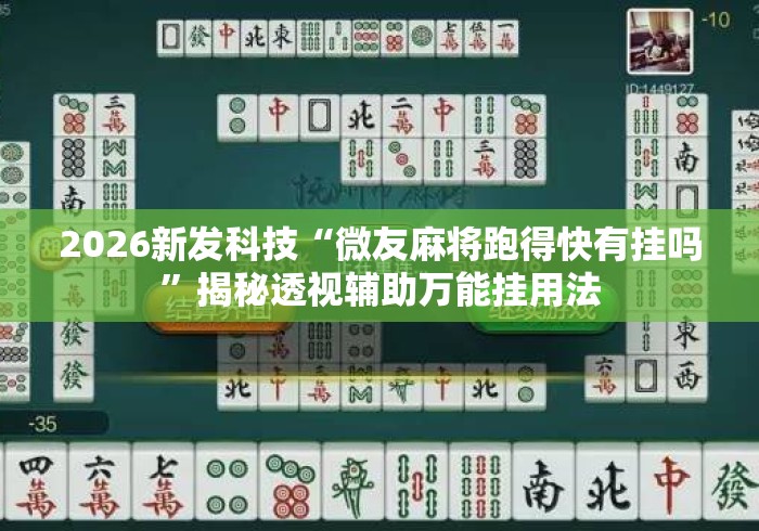 2026新发科技“微友麻将跑得快有挂吗”揭秘透视辅助万能挂用法
