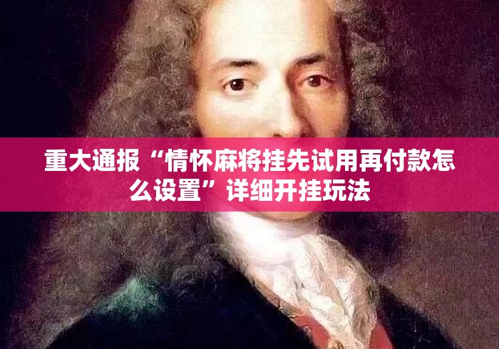 重大通报“情怀麻将挂先试用再付款怎么设置	”详细开挂玩法