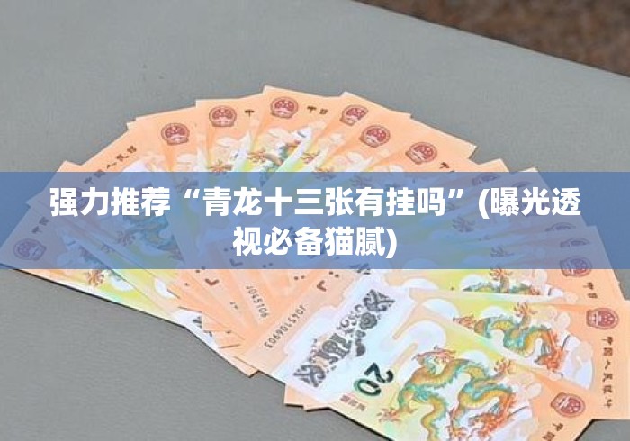 强力推荐“青龙十三张有挂吗”(曝光透视必备猫腻)